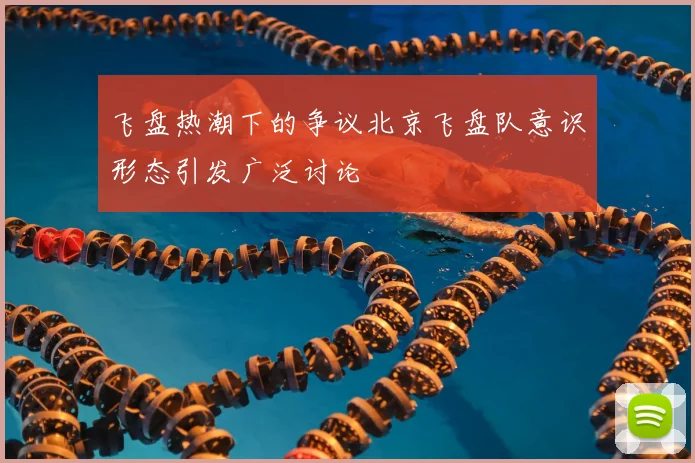 飞盘热潮下的争议北京飞盘队意识形态引发广泛讨论