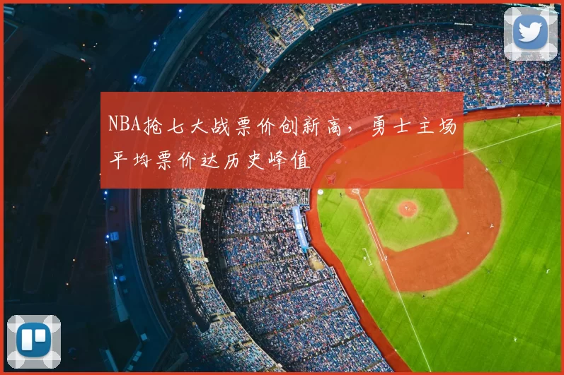 NBA抢七大战票价创新高，勇士主场平均票价达历史峰值