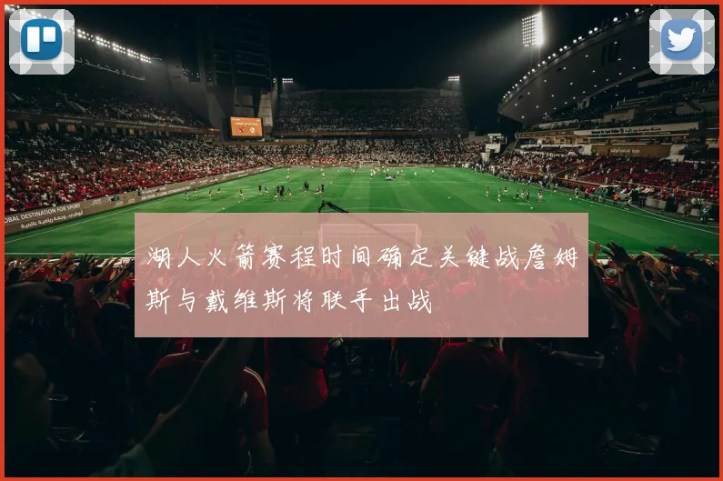湖人火箭赛程时间确定关键战詹姆斯与戴维斯将联手出战