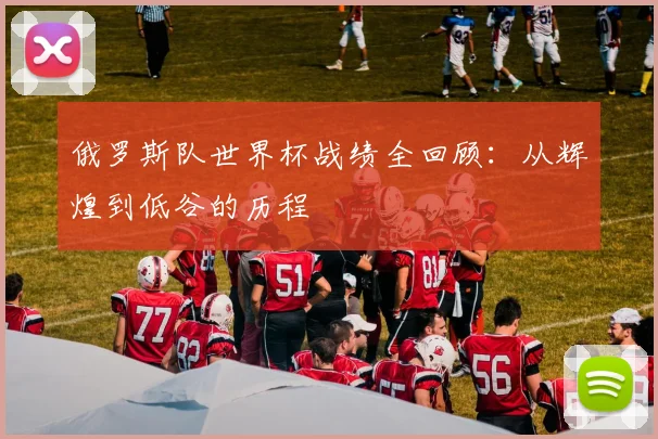 俄罗斯队世界杯战绩全回顾：从辉煌到低谷的历程