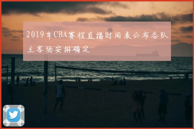 2019年CBA赛程直播时间表公布各队主客场安排确定