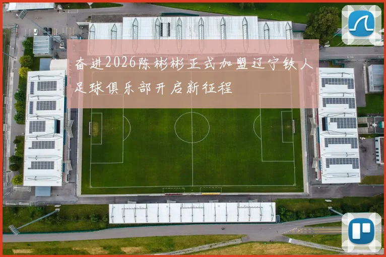 奋进2026陈彬彬正式加盟辽宁铁人足球俱乐部开启新征程