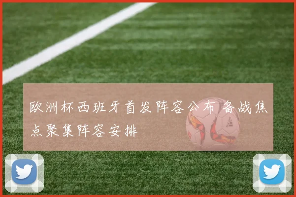 欧洲杯西班牙首发阵容公布 备战焦点聚集阵容安排