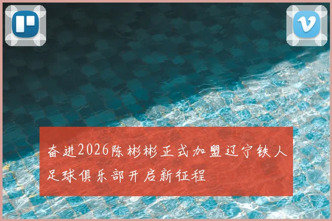 奋进2026陈彬彬正式加盟辽宁铁人足球俱乐部开启新征程
