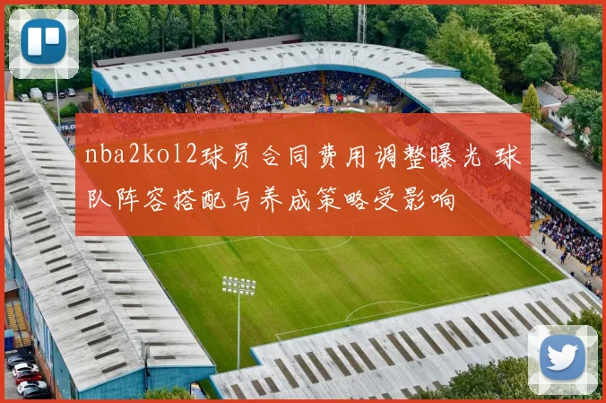 nba2kol2球员合同费用调整曝光 球队阵容搭配与养成策略受影响