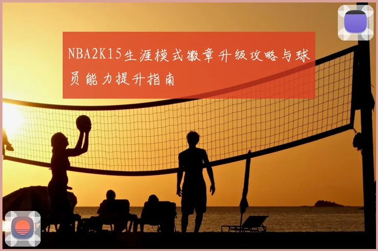 NBA2K15生涯模式徽章升级攻略与球员能力提升指南