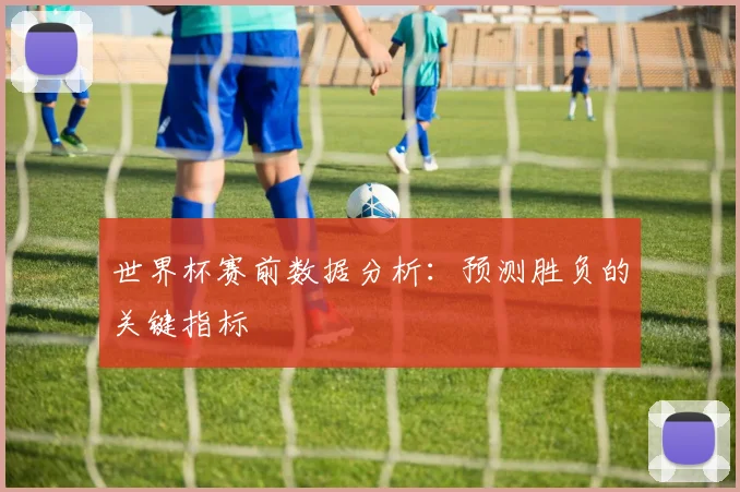 世界杯赛前数据分析:预测胜负的关键指标
