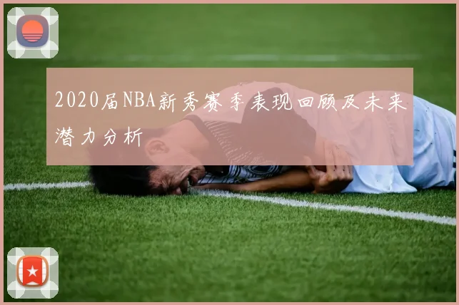 2020届NBA新秀赛季表现回顾及未来潜力分析