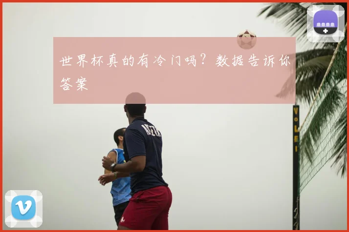 世界杯真的有冷门吗？数据告诉你答案