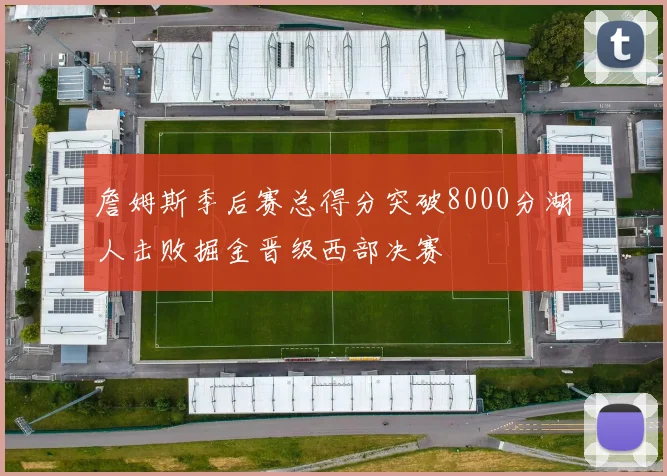 詹姆斯季后赛总得分突破8000分湖人击败掘金晋级西部决赛