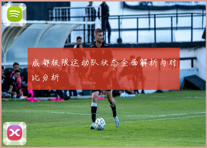 成都极限运动队状态全面解析与对比分析