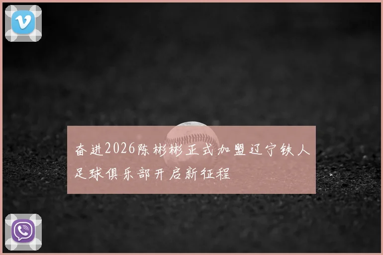 奋进2026陈彬彬正式加盟辽宁铁人足球俱乐部开启新征程