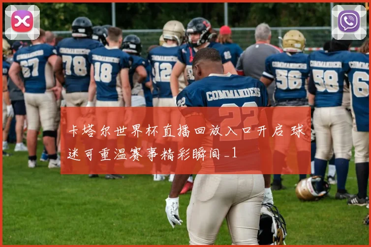 卡塔尔世界杯直播回放入口开启 球迷可重温赛事精彩瞬间_1