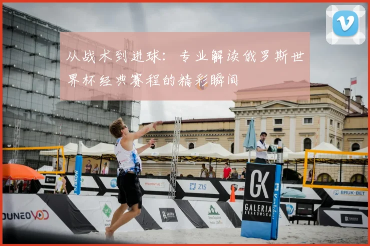 从战术到进球:专业解读俄罗斯世界杯经典赛程的精彩瞬间