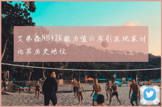 艾弗森NBA2K能力值公布引发玩家讨论其历史地位