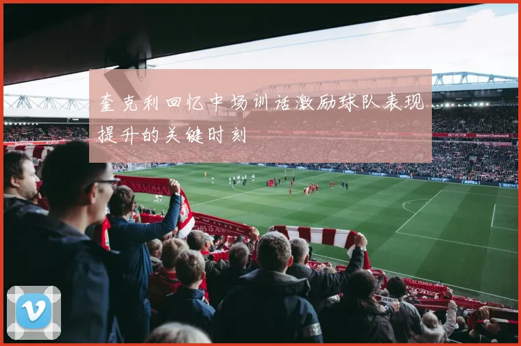 奎克利回忆中场训话激励球队表现提升的关键时刻