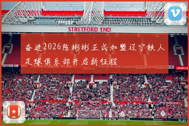 奋进2026陈彬彬正式加盟辽宁铁人足球俱乐部开启新征程