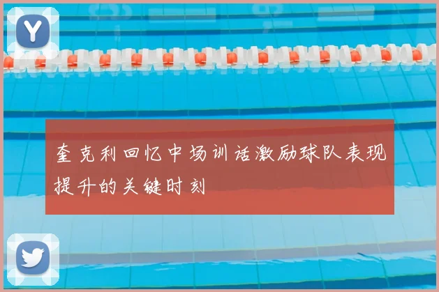 奎克利回忆中场训话激励球队表现提升的关键时刻