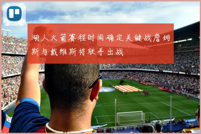 湖人火箭赛程时间确定关键战詹姆斯与戴维斯将联手出战