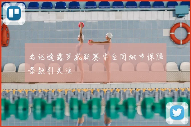 名记透露罗威新赛季合同细节保障条款引关注