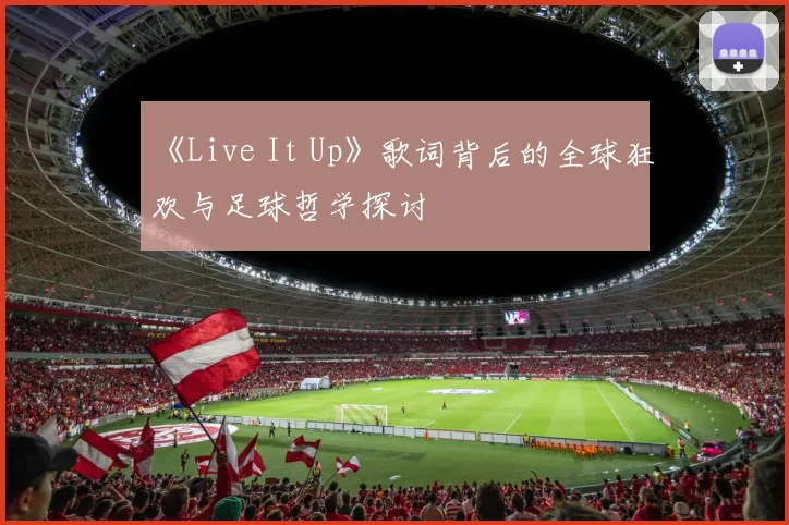 《Live It Up》歌词背后的全球狂欢与足球哲学探讨