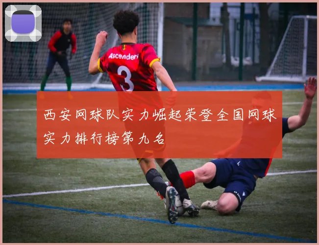 西安网球队实力崛起荣登全国网球实力排行榜第九名