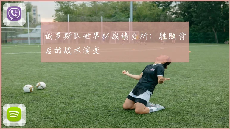 俄罗斯队世界杯战绩分析：胜败背后的战术演变