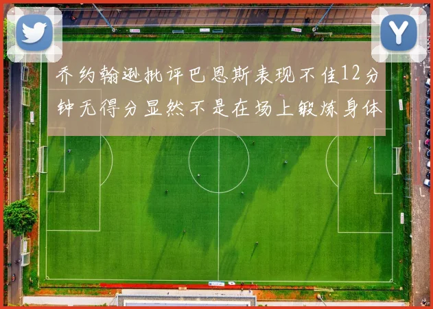 乔约翰逊批评巴恩斯表现不佳12分钟无得分显然不是在场上锻炼身体