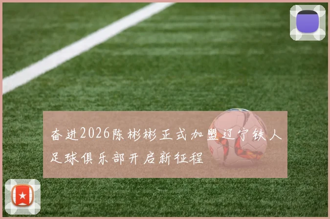 奋进2026陈彬彬正式加盟辽宁铁人足球俱乐部开启新征程