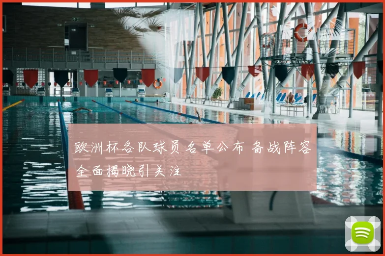 欧洲杯各队球员名单公布 备战阵容全面揭晓引关注