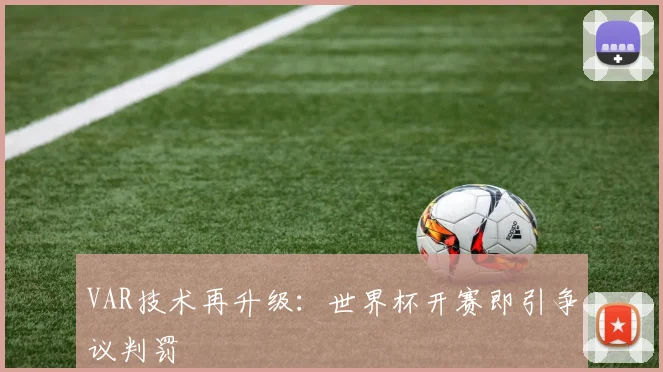 VAR技术再升级:世界杯开赛即引争议判罚