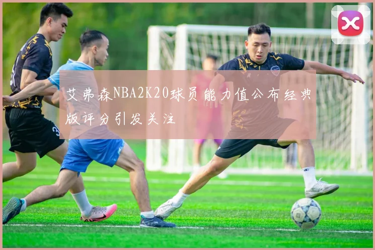 艾弗森NBA2K20球员能力值公布经典版评分引发关注