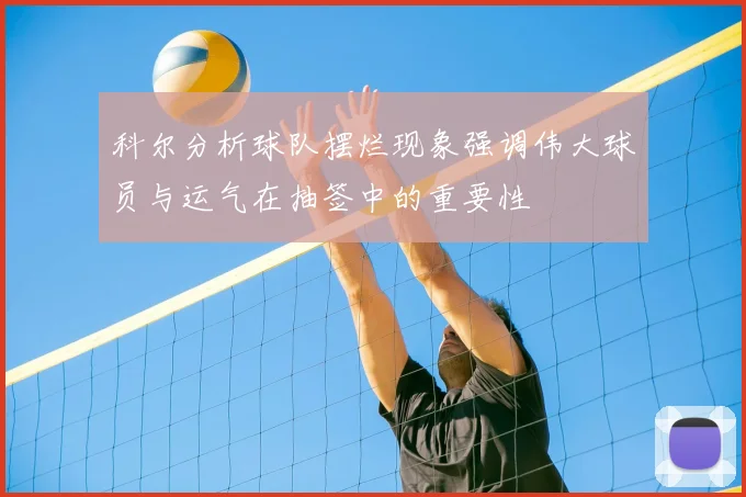 科尔分析球队摆烂现象强调伟大球员与运气在抽签中的重要性