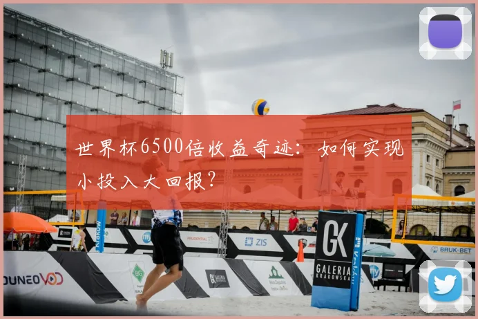 世界杯6500倍收益奇迹:如何实现小投入大回报?