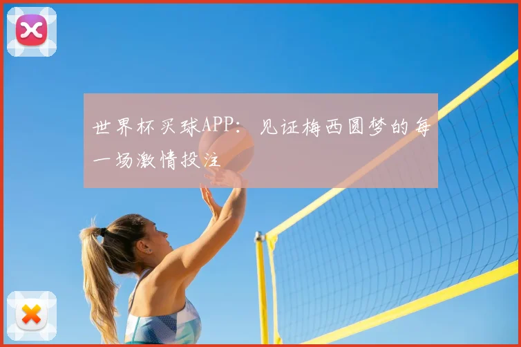 世界杯买球APP：见证梅西圆梦的每一场激情投注