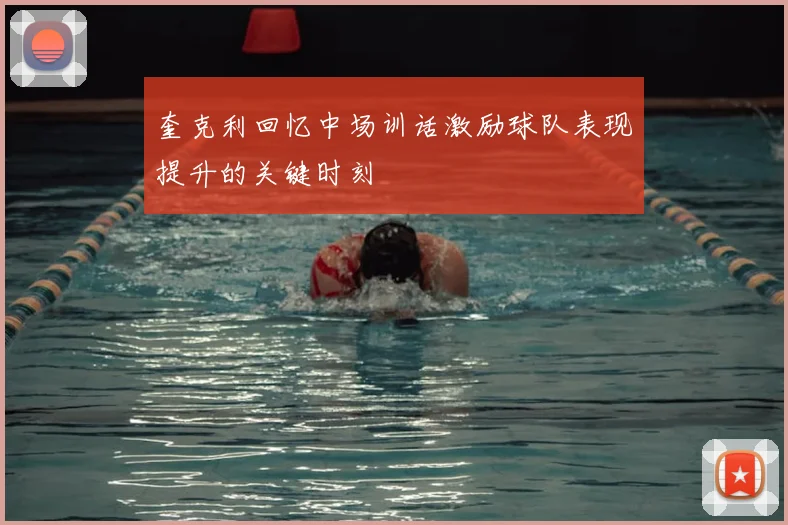 奎克利回忆中场训话激励球队表现提升的关键时刻