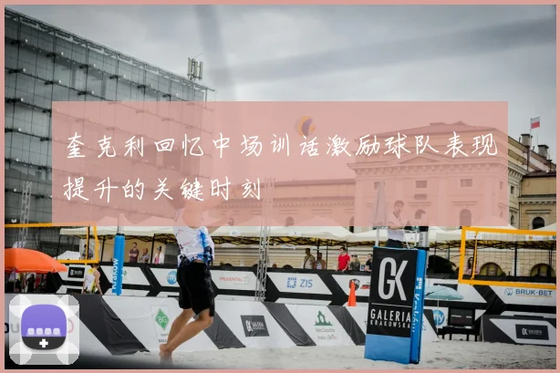 奎克利回忆中场训话激励球队表现提升的关键时刻