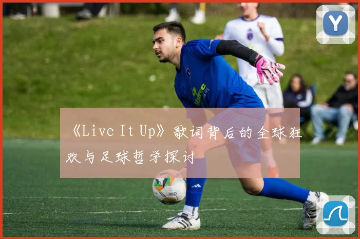 《Live It Up》歌词背后的全球狂欢与足球哲学探讨
