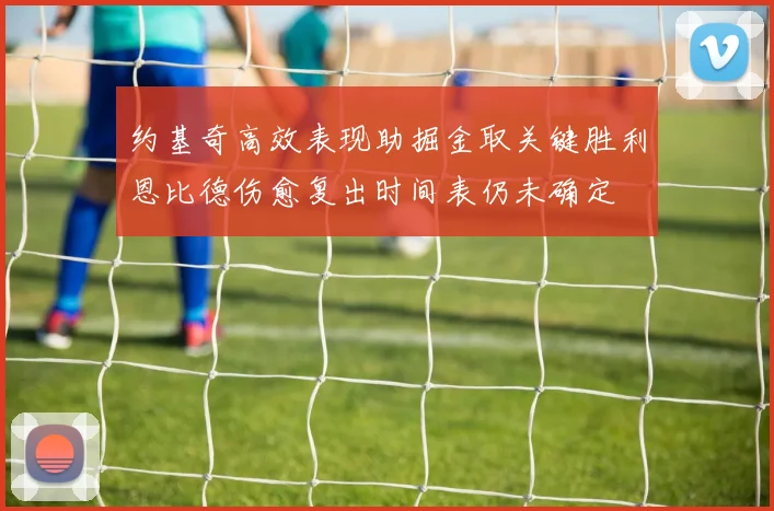 约基奇高效表现助掘金取关键胜利恩比德伤愈复出时间表仍未确定