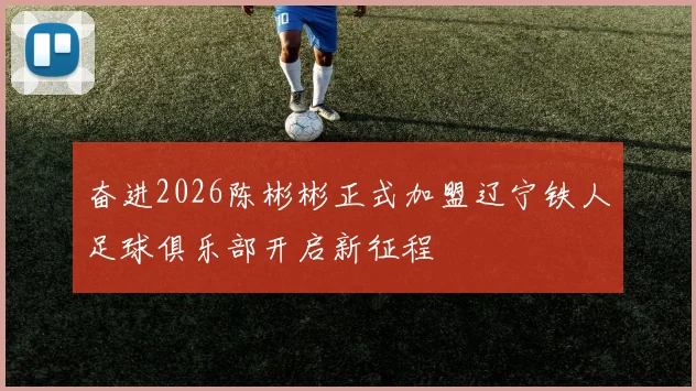 奋进2026陈彬彬正式加盟辽宁铁人足球俱乐部开启新征程