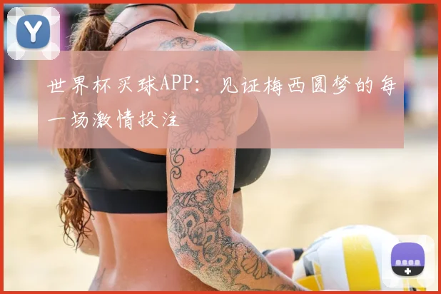 世界杯买球APP：见证梅西圆梦的每一场激情投注