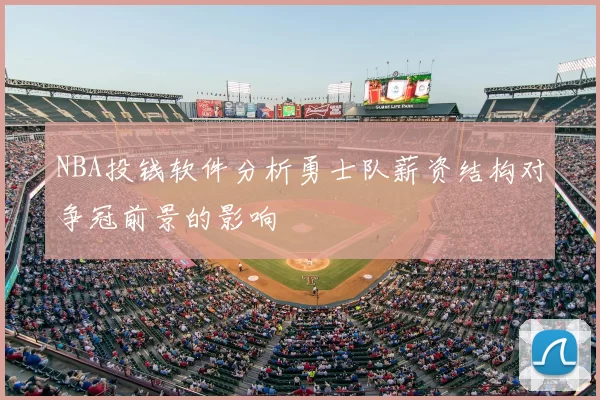 NBA投钱软件分析勇士队薪资结构对争冠前景的影响