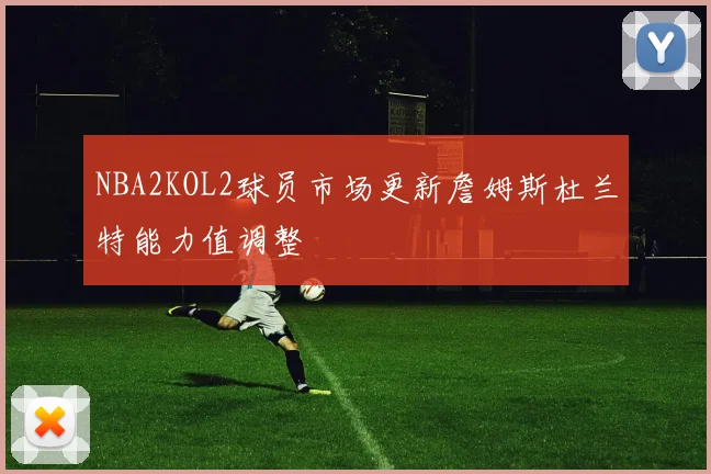 NBA2KOL2球员市场更新詹姆斯杜兰特能力值调整