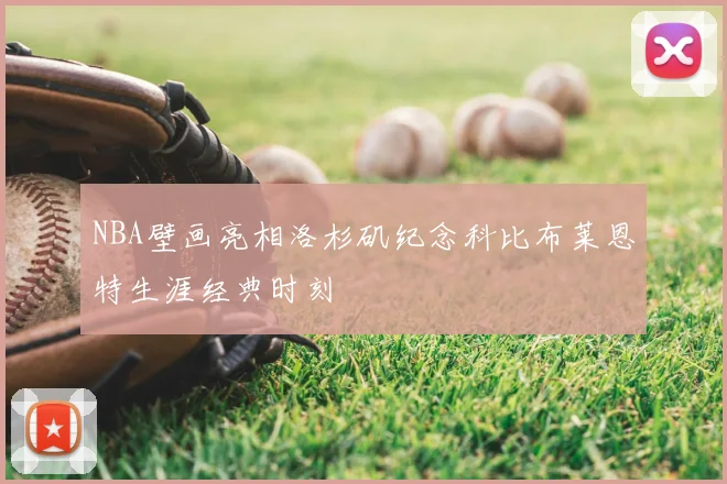 NBA壁画亮相洛杉矶纪念科比布莱恩特生涯经典时刻