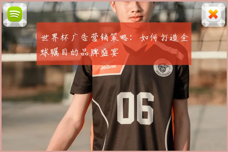 世界杯广告营销策略：如何打造全球瞩目的品牌盛宴