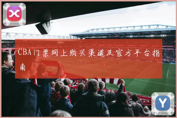 CBA门票网上购买渠道及官方平台指南