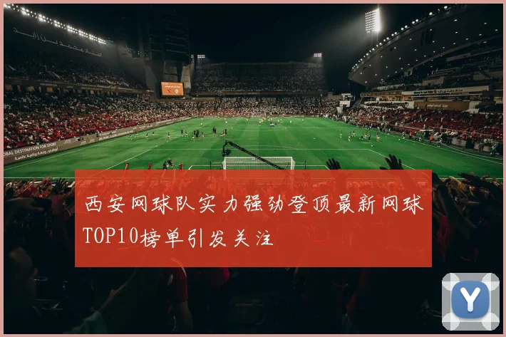 西安网球队实力强劲登顶最新网球TOP10榜单引发关注