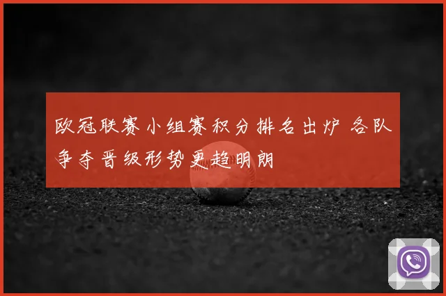 欧冠联赛小组赛积分排名出炉 各队争夺晋级形势更趋明朗