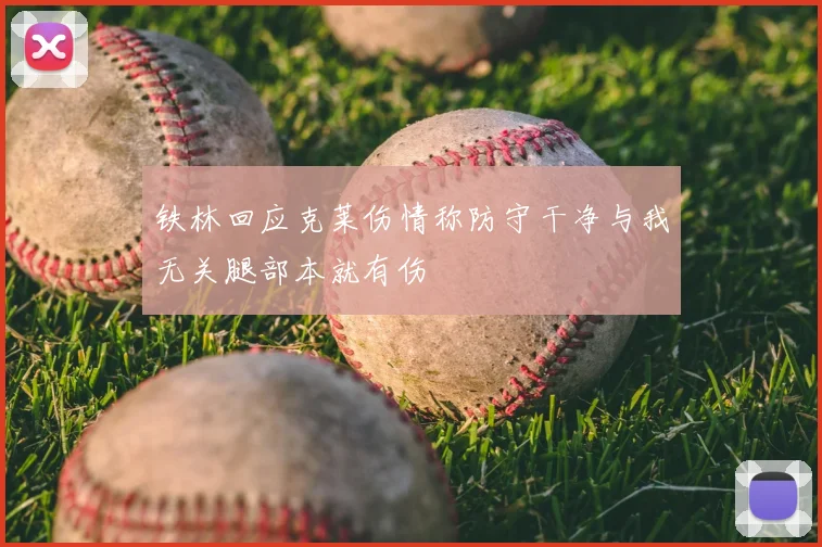 铁林回应克莱伤情称防守干净与我无关腿部本就有伤