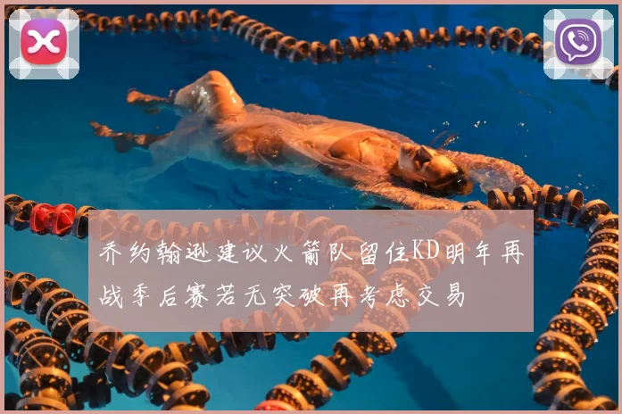 乔约翰逊建议火箭队留住KD明年再战季后赛若无突破再考虑交易